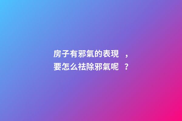 房子有邪氣的表現，要怎么祛除邪氣呢？